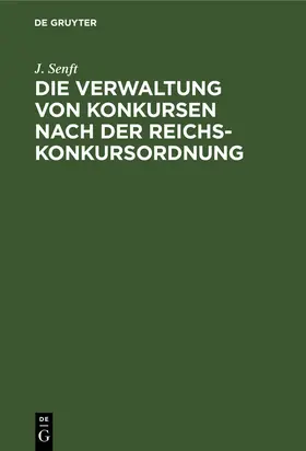 Senft |  Die Verwaltung von Konkursen nach der Reichs-Konkursordnung | Buch |  Sack Fachmedien