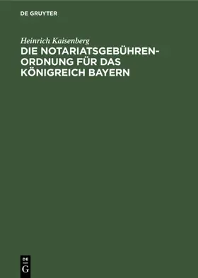 Kaisenberg |  Die Notariatsgebührenordnung für das Königreich Bayern | eBook | Sack Fachmedien