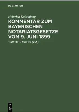 Kaisenberg / Dennler |  Kommentar zum Bayerischen Notariatsgesetze vom 9. Juni 1899 | Buch |  Sack Fachmedien