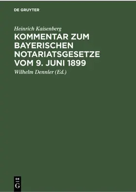 Kaisenberg / Dennler |  Kommentar zum Bayerischen Notariatsgesetze vom 9. Juni 1899 | eBook | Sack Fachmedien