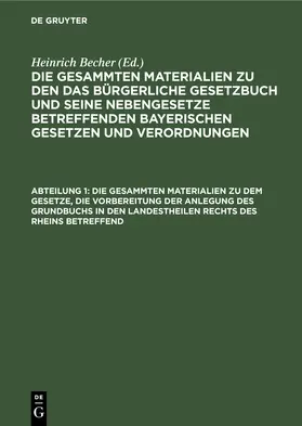 Becher |  Die gesammten Materialien zu dem Gesetze, die Vorbereitung der Anlegung des Grundbuchs in den Landestheilen rechts des Rheins betreffend | Buch |  Sack Fachmedien