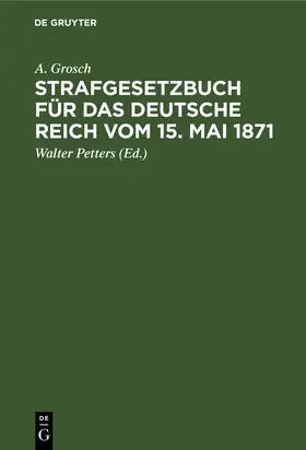 Grosch / Petters |  Strafgesetzbuch für das Deutsche Reich vom 15. Mai 1871 | Buch |  Sack Fachmedien