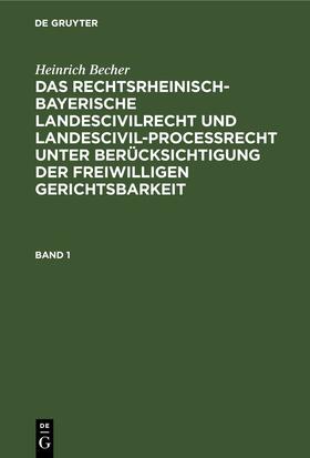 Becher |  Heinrich Becher: Das rechtsrheinisch-bayerische Landescivilrecht und Landescivilproceßrecht unter Berücksichtigung der freiwilligen Gerichtsbarkeit. Band 1 | eBook | Sack Fachmedien