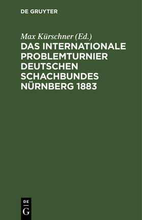 Kürschner |  Das Internationale Problemturnier Deutschen Schachbundes Nürnberg 1883 | Buch |  Sack Fachmedien