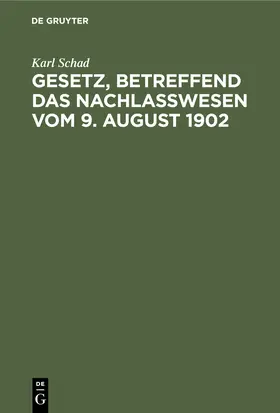 Schad |  Gesetz, betreffend das Nachlaßwesen vom 9. August 1902 | Buch |  Sack Fachmedien