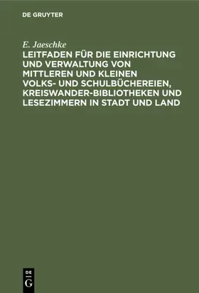 Jaeschke |  Leitfaden für die Einrichtung und Verwaltung von mittleren und kleinen Volks- und Schulbüchereien, Kreiswanderbibliotheken und Lesezimmern in Stadt und Land | eBook | Sack Fachmedien