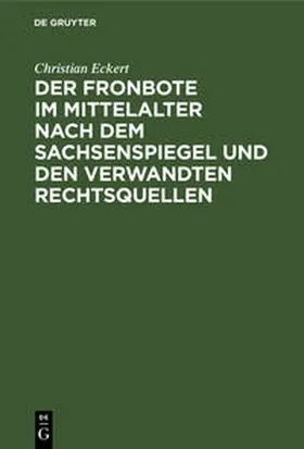 Eckert |  Der Fronbote im Mittelalter nach dem Sachsenspiegel und den verwandten Rechtsquellen | Buch |  Sack Fachmedien