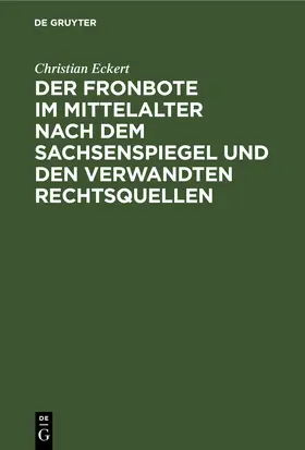 Eckert |  Der Fronbote im Mittelalter nach dem Sachsenspiegel und den verwandten Rechtsquellen | eBook | Sack Fachmedien