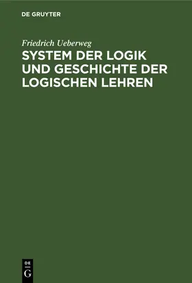 Ueberweg |  System der Logik und Geschichte der logischen Lehren | Buch |  Sack Fachmedien