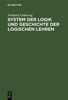 Ueberweg |  System der Logik und Geschichte der logischen Lehren | eBook | Sack Fachmedien