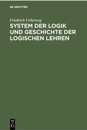 Ueberweg |  System der Logik und Geschichte der logischen Lehren | eBook | Sack Fachmedien