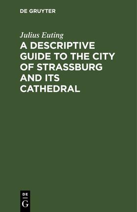 Euting |  A Descriptive Guide to the City of Strassburg and its Cathedral | Buch |  Sack Fachmedien