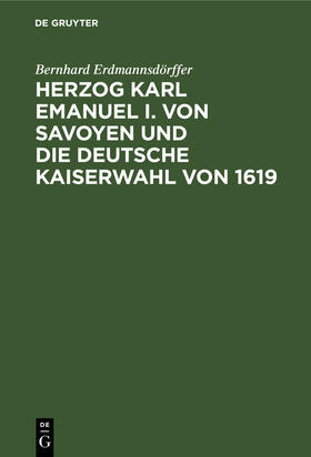 Erdmannsdörffer |  Herzog Karl Emanuel I. von Savoyen und die deutsche Kaiserwahl von 1619 | Buch |  Sack Fachmedien