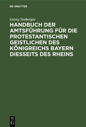 Seeberger |  Handbuch der Amtsführung für die protestantischen Geistlichen des Königreichs Bayern diesseits des Rheins | eBook | Sack Fachmedien