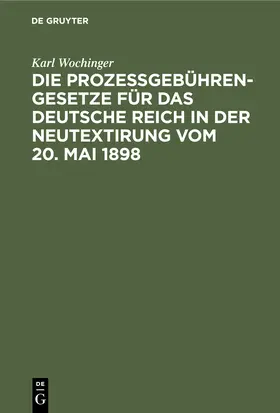 Wochinger |  Die Prozeßgebühren-Gesetze für das Deutsche Reich in der Neutextirung vom 20. Mai 1898 | Buch |  Sack Fachmedien