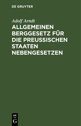 Arndt |  Allgemeinen Berggesetz für die Preußischen Staaten Nebengesetzen | eBook | Sack Fachmedien