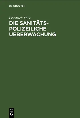 Falk |  Die sanitäts-polizeiliche Ueberwachung | Buch |  Sack Fachmedien