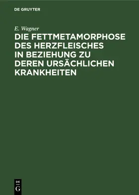 Wagner |  Die Fettmetamorphose des Herzfleisches in Beziehung zu deren ursächlichen Krankheiten | Buch |  Sack Fachmedien