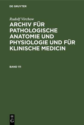 Virchow |  Rudolf Virchow: Archiv für pathologische Anatomie und Physiologie und für klinische Medicin. Band 111 | eBook | Sack Fachmedien
