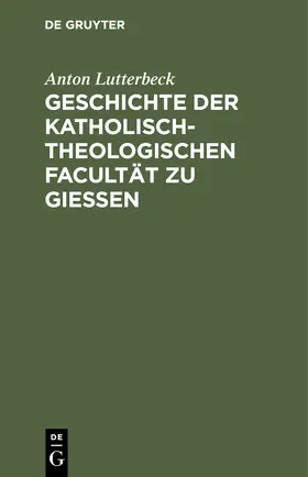 Lutterbeck |  Geschichte der katholisch-theologischen Facultät zu Gießen | Buch |  Sack Fachmedien