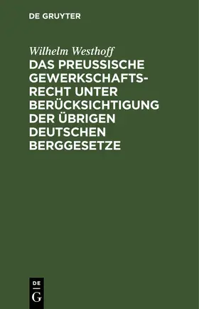 Westhoff |  Das Preussische Gewerkschaftsrecht unter Berücksichtigung der übrigen deutschen Berggesetze | eBook | Sack Fachmedien