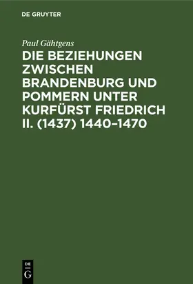 Gähtgens |  Die Beziehungen zwischen Brandenburg und Pommern unter Kurfürst Friedrich II. (1437) 1440¿1470 | Buch |  Sack Fachmedien