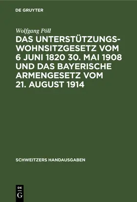 Pöll |  Das Unterstützungswohnsitzgesetz vom 6 Juni 1820 30. Mai 1908 und das bayerische Armengesetz vom 21. August 1914 | eBook | Sack Fachmedien