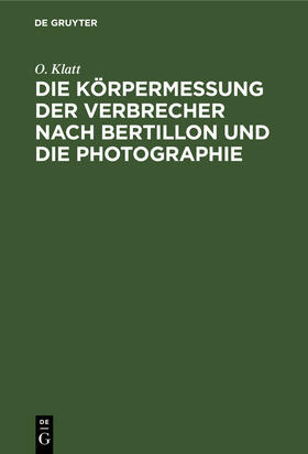 Klatt |  Die Körpermessung der Verbrecher nach Bertillon und die Photographie | Buch |  Sack Fachmedien