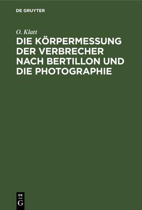 Klatt |  Die Körpermessung der Verbrecher nach Bertillon und die Photographie | eBook | Sack Fachmedien
