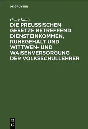 Kautz |  Die Preußischen Gesetze betreffend Diensteinkommen, Ruhegehalt und Wittwen- und Waisenversorgung der Volksschullehrer | Buch |  Sack Fachmedien