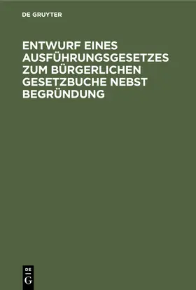  Entwurf eines Ausführungsgesetzes zum Bürgerlichen Gesetzbuche nebst Begründung | eBook | Sack Fachmedien