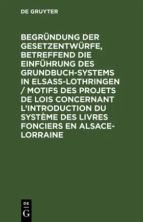  Begründung der Gesetzentwürfe, betreffend die Einführung des Grundbuchsystems in Elsaß-Lothringen / Motifs des projets de lois concernant l’introduction du système des livres fonciers en Alsace-Lorraine | eBook | Sack Fachmedien