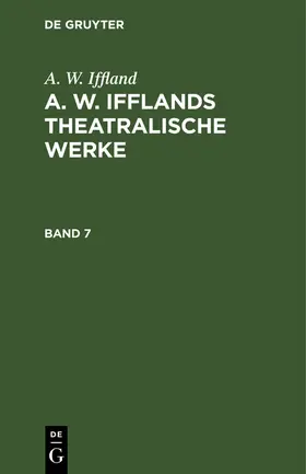 Iffland |  A. W. Iffland: A. W. Ifflands theatralische Werke. Band 7 | Buch |  Sack Fachmedien