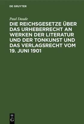 Daude |  Die Reichsgesetze über das Urheberrecht an Werken der Literatur und der Tonkunst und das Verlagsrecht vom 19. Juni 1901 | Buch |  Sack Fachmedien