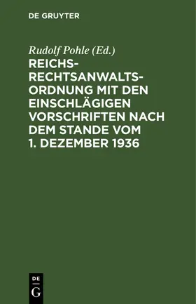 Pohle |  Reichs-Rechtsanwaltsordnung mit den einschlägigen Vorschriften nach dem Stande vom 1. Dezember 1936 | Buch |  Sack Fachmedien