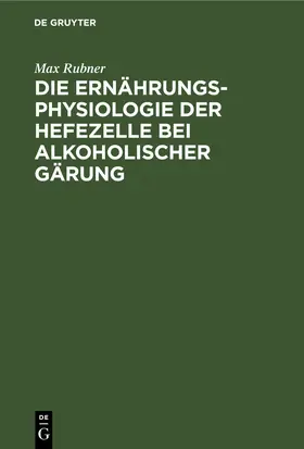 Rubner |  Die Ernährungsphysiologie der Hefezelle bei alkoholischer Gärung | eBook | Sack Fachmedien