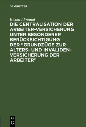 Freund |  Die Centralisation der Arbeiter-Versicherung unter besonderer Berücksichtigung der „Grundzüge zur Alters- und Invalidenversicherung der Arbeiter“ | eBook | Sack Fachmedien