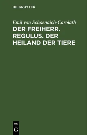 Schoenaich-Carolath |  Der Freiherr. Regulus. Der Heiland der Tiere | Buch |  Sack Fachmedien