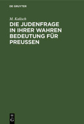 Kalisch |  Die Judenfrage in ihrer wahren Bedeutung für Preussen | Buch |  Sack Fachmedien