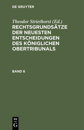 Striethorst |  Rechtsgrundsätze der neuesten Entscheidungen des Königlichen Ober-Tribunals. Band 6 | Buch |  Sack Fachmedien