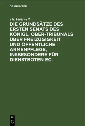 Flottwell |  Die Grundsätze des ersten Senats des Königl. Ober-Tribunals über Freizügigkeit und öffentliche Armenpflege, insbesondere für Dienstboten ec. | Buch |  Sack Fachmedien