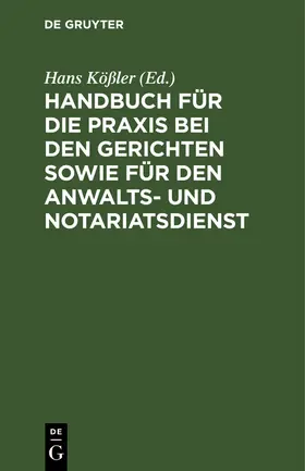 Kößler |  Handbuch für die Praxis bei den Gerichten sowie für den Anwalts- und Notariatsdienst | Buch |  Sack Fachmedien