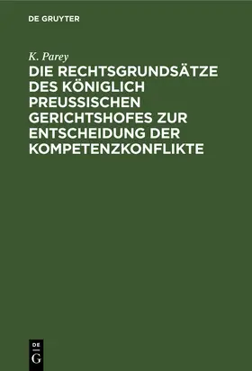 Parey | Die Rechtsgrundsätze des Königlich Preussischen Gerichtshofes zur Entscheidung der Kompetenzkonflikte | Buch | 978-3-11-238685-9 | sack.de