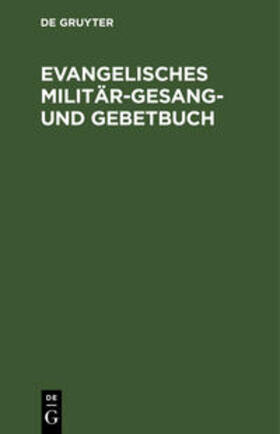 Degruyter |  Evangelisches Militär-Gesang- und Gebetbuch | Buch |  Sack Fachmedien