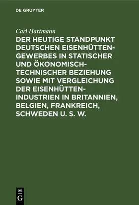 Hartmann |  Der heutige Standpunkt deutschen Eisenhüttengewerbes in statischer und ökonomisch-technischer Beziehung sowie mit Vergleichung der Eisenhüttenindustrien in Britannien, Belgien, Frankreich, Schweden u. s. w. | eBook | Sack Fachmedien