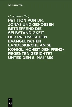 Krause |  Petition von Dr. Jonas und Genossen betreffend die Selbständigkeit der preußischen evangelischen Landeskirche an Se. Königl. Hoheit den Prinz-Regenten gerichtet unter dem 5. Mai 1859 | Buch |  Sack Fachmedien