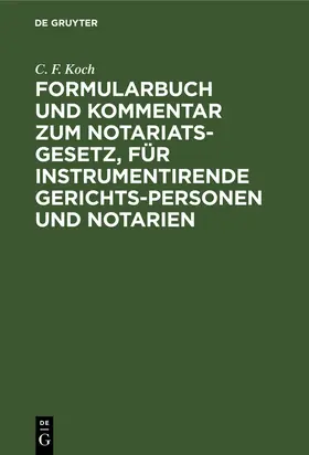 Koch |  Formularbuch und Kommentar zum Notariats-Gesetz, für instrumentirende Gerichts-Personen und Notarien | Buch |  Sack Fachmedien