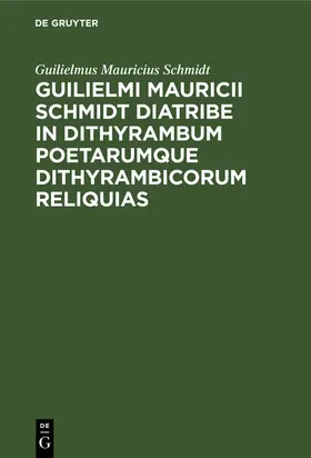 Schmidt |  Guilielmi Mauricii Schmidt diatribe in dithyrambum poetarumque dithyrambicorum reliquias | Buch |  Sack Fachmedien