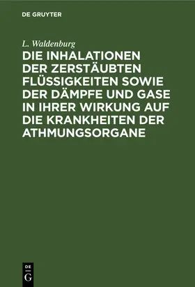 Waldenburg |  Die Inhalationen der zerstäubten Flüssigkeiten sowie der Dämpfe und Gase in ihrer Wirkung auf die Krankheiten der Athmungsorgane | Buch |  Sack Fachmedien