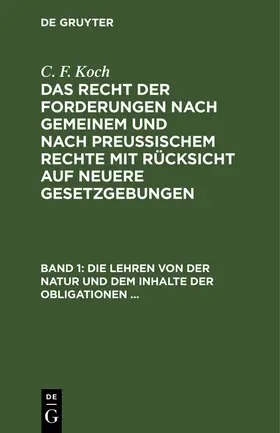 Koch |  Die Lehren von der Natur und dem Inhalte der Obligationen (Arten der Obligationen, Geldobligationen, Zinsen, Schadensersatz, und Interesse, Casus, Dolus, Culpa, Mora, Beschränkung des Objekts [Moratorium, cessio bonorum, beneficium compententiae), ... | Buch |  Sack Fachmedien